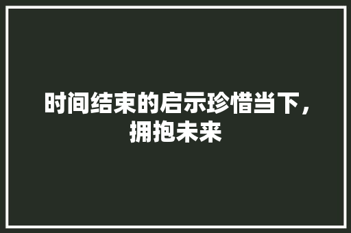 时间结束的启示珍惜当下，拥抱未来