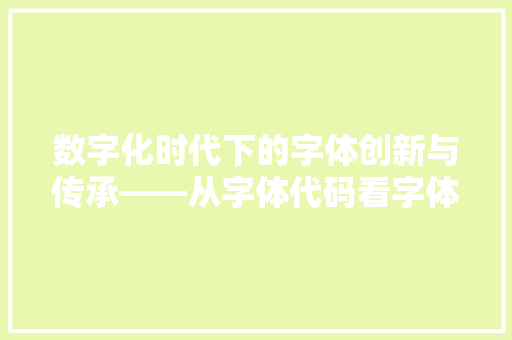 数字化时代下的字体创新与传承——从字体代码看字体设计的发展趋势