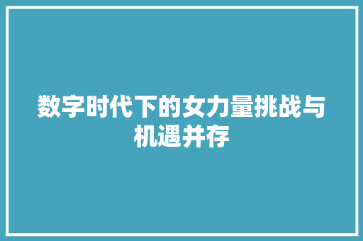 数字时代下的女力量挑战与机遇并存  第1张