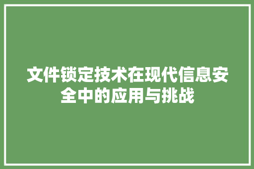 文件锁定技术在现代信息安全中的应用与挑战
