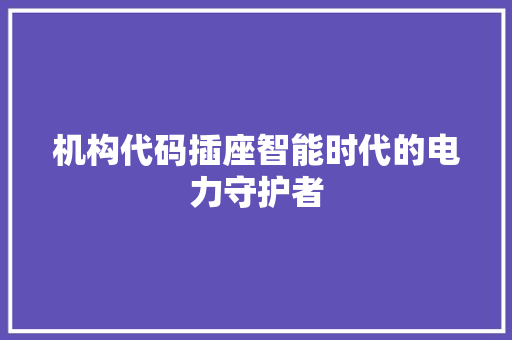机构代码插座智能时代的电力守护者