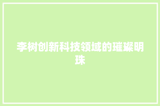 李树创新科技领域的璀璨明珠