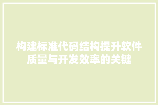 构建标准代码结构提升软件质量与开发效率的关键