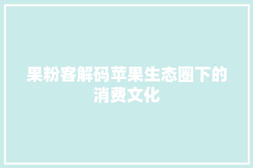 果粉客解码苹果生态圈下的消费文化