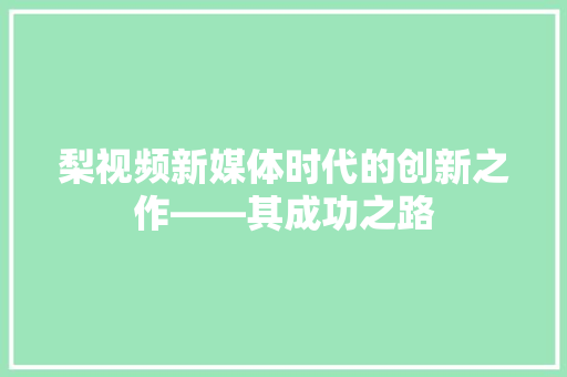 梨视频新媒体时代的创新之作——其成功之路