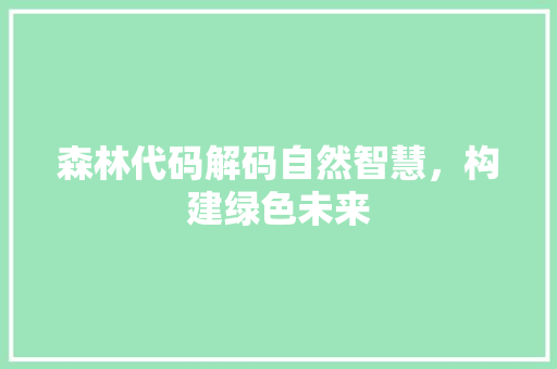 森林代码解码自然智慧，构建绿色未来