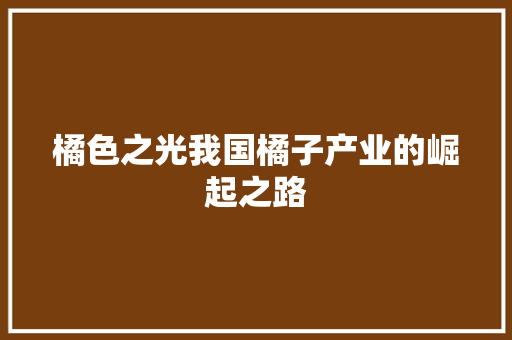 橘色之光我国橘子产业的崛起之路