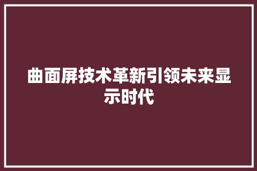 曲面屏技术革新引领未来显示时代