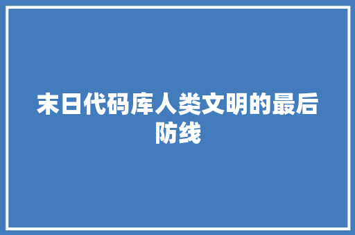 末日代码库人类文明的最后防线