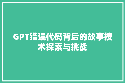GPT错误代码背后的故事技术探索与挑战