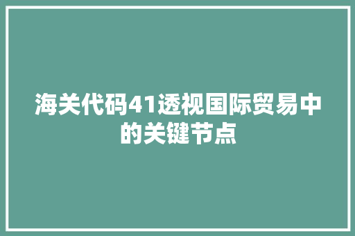 海关代码41透视国际贸易中的关键节点