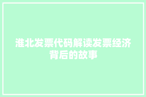 淮北发票代码解读发票经济背后的故事