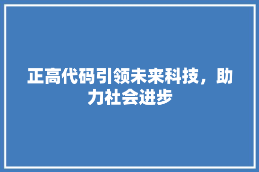 正高代码引领未来科技，助力社会进步  第1张