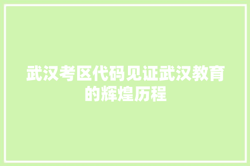 武汉考区代码见证武汉教育的辉煌历程