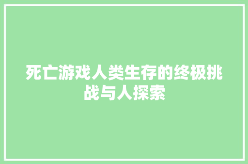 死亡游戏人类生存的终极挑战与人探索
