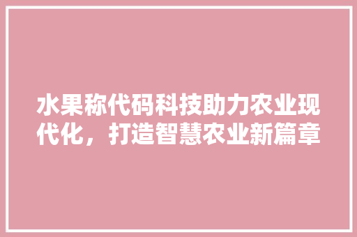 水果称代码科技助力农业现代化，打造智慧农业新篇章
