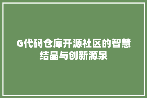 G代码仓库开源社区的智慧结晶与创新源泉