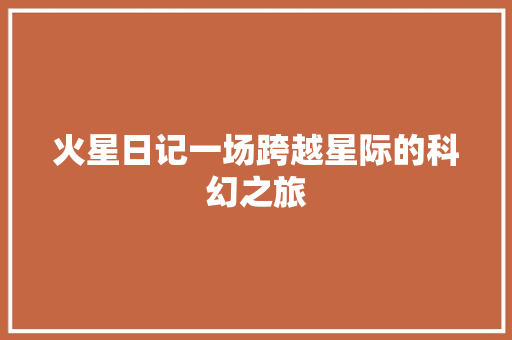 火星日记一场跨越星际的科幻之旅
