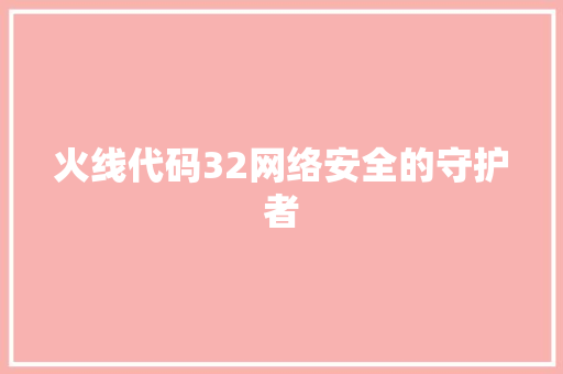火线代码32网络安全的守护者  第1张