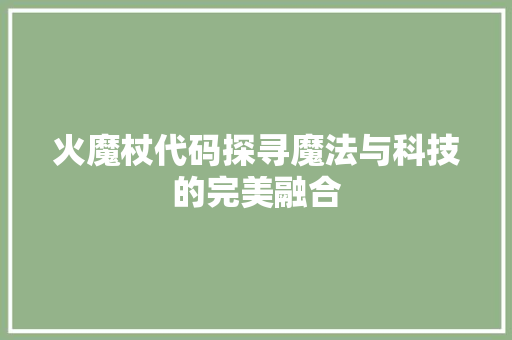 火魔杖代码探寻魔法与科技的完美融合