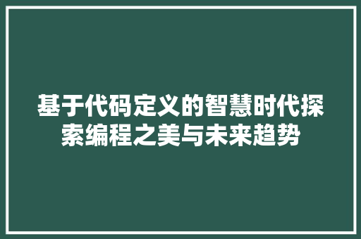 基于代码定义的智慧时代探索编程之美与未来趋势