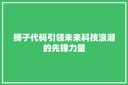 狮子代码引领未来科技浪潮的先锋力量