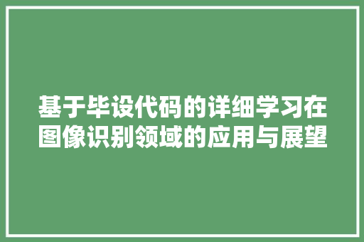 基于毕设代码的详细学习在图像识别领域的应用与展望