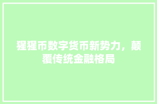 猩猩币数字货币新势力，颠覆传统金融格局
