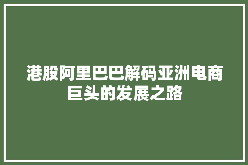 港股阿里巴巴解码亚洲电商巨头的发展之路