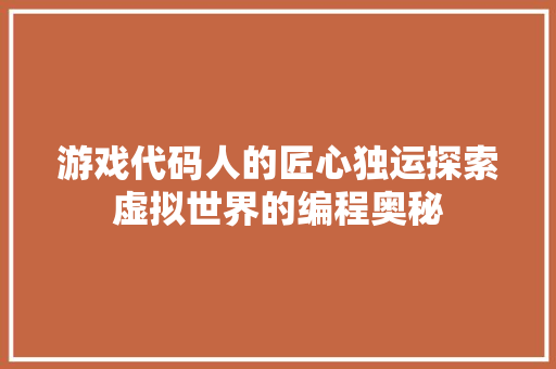 游戏代码人的匠心独运探索虚拟世界的编程奥秘