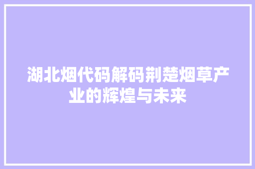 湖北烟代码解码荆楚烟草产业的辉煌与未来