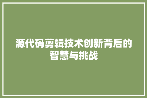 源代码剪辑技术创新背后的智慧与挑战