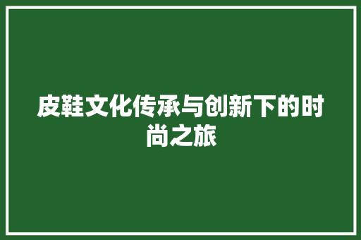 皮鞋文化传承与创新下的时尚之旅