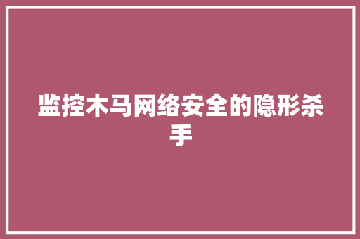 监控木马网络安全的隐形杀手  第1张