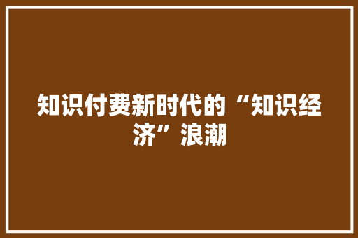 知识付费新时代的“知识经济”浪潮