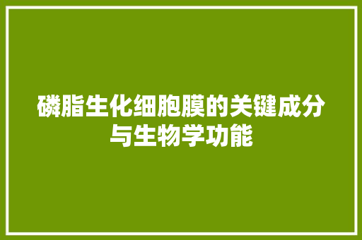 磷脂生化细胞膜的关键成分与生物学功能