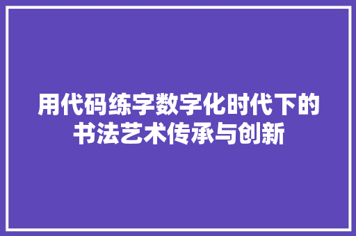 用代码练字数字化时代下的书法艺术传承与创新  第1张