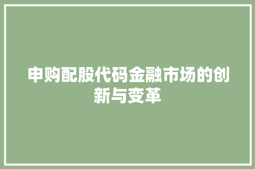 申购配股代码金融市场的创新与变革  第1张
