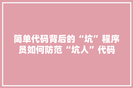 简单代码背后的“坑”程序员如何防范“坑人”代码