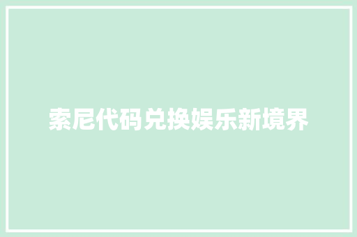 索尼代码兑换娱乐新境界