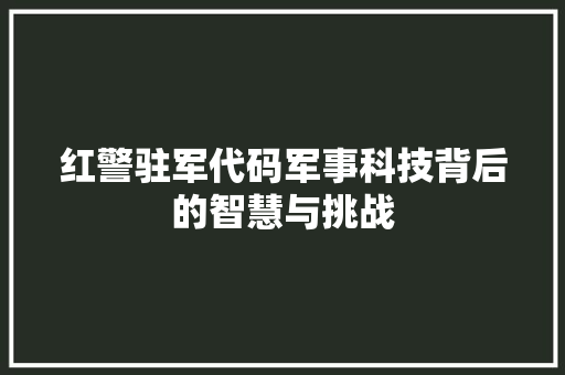 红警驻军代码军事科技背后的智慧与挑战  第1张