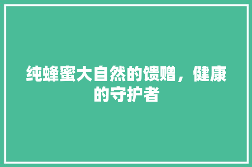 纯蜂蜜大自然的馈赠，健康的守护者  第1张