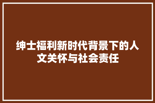 绅士福利新时代背景下的人文关怀与社会责任