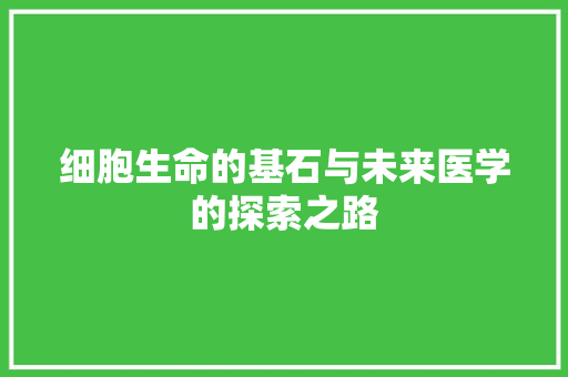 细胞生命的基石与未来医学的探索之路