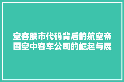 空客股市代码背后的航空帝国空中客车公司的崛起与展望