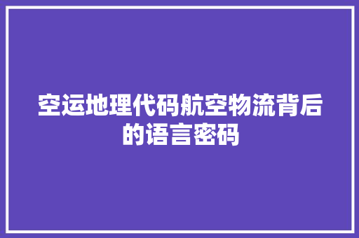 空运地理代码航空物流背后的语言密码