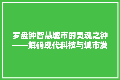 罗盘钟智慧城市的灵魂之钟——解码现代科技与城市发展的完美融合
