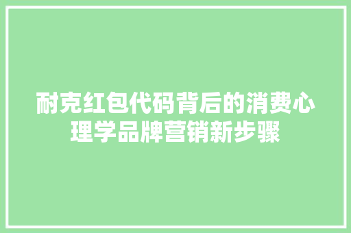 耐克红包代码背后的消费心理学品牌营销新步骤