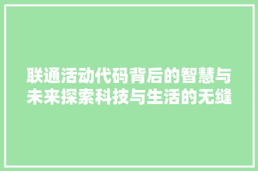联通活动代码背后的智慧与未来探索科技与生活的无缝连接