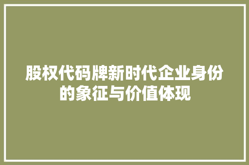 股权代码牌新时代企业身份的象征与价值体现